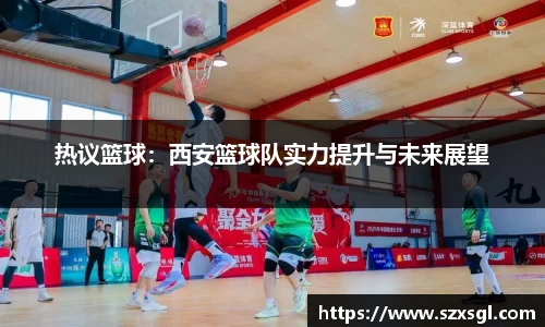 热议篮球：西安篮球队实力提升与未来展望