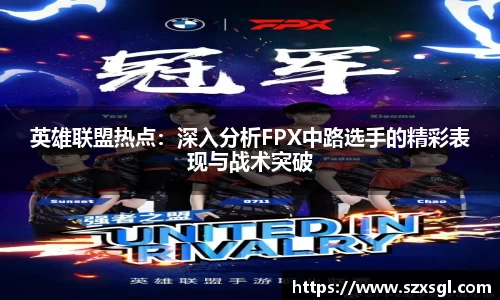 英雄联盟热点：深入分析FPX中路选手的精彩表现与战术突破
