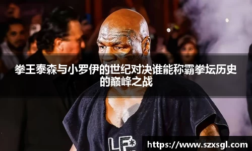 拳王泰森与小罗伊的世纪对决谁能称霸拳坛历史的巅峰之战