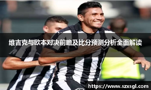 维吉克与欧本对决前瞻及比分预测分析全面解读