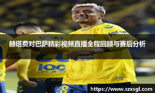 赫塔费对巴萨精彩视频直播全程回顾与赛后分析